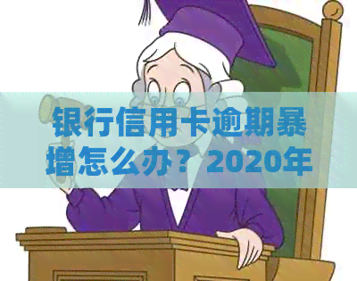 银行信用卡逾期暴增怎么办？2020年政策解读及处理方式