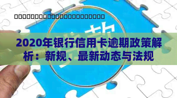 2020年银行信用卡逾期政策解析：新规、最新动态与法规