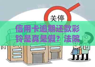 信用卡逾期还款彩铃是真是假？法院送彩铃是否可信？