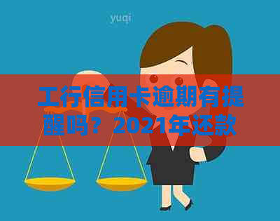 工行信用卡逾期有提醒吗？2021年还款新政策及处理方法