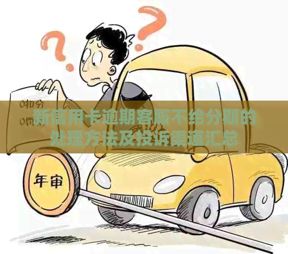 新信用卡逾期客服不给分期的处理方法及投诉渠道汇总
