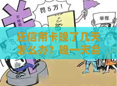 还信用卡晚了几天怎么办？晚一天会有什么影响？推还款如何处理？-还信用卡晚了一天会怎么样