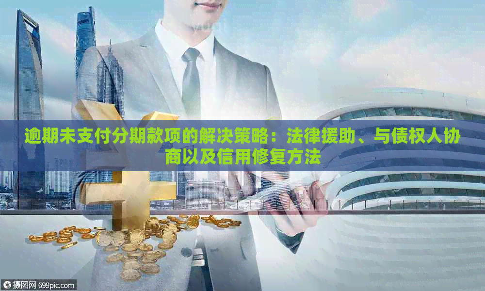 逾期未支付分期款项的解决策略：法律援助、与债权人协商以及信用修复方法