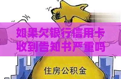 如果欠银行信用卡收到告知书严重吗？处理方法及后果。