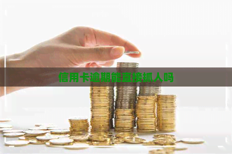信用卡逾期能直接抓人吗