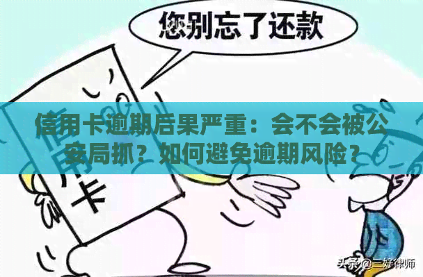 信用卡逾期后果严重：会不会被公安局抓？如何避免逾期风险？