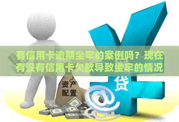 有信用卡逾期坐牢的案例吗？现在有没有信用卡欠款导致坐牢的情况？