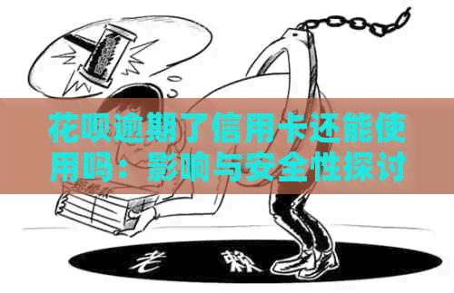 花呗逾期了信用卡还能使用吗：影响与安全性探讨