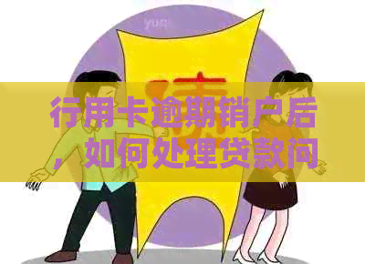 行用卡逾期销户后，如何处理贷款问题及相关影响？解答用户疑虑