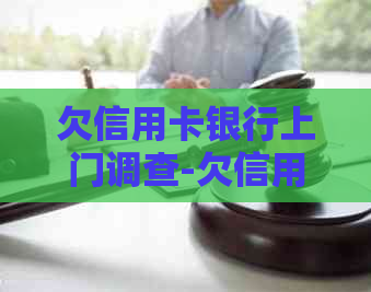 欠信用卡银行上门调查-欠信用卡银行上门调查后多久被起诉