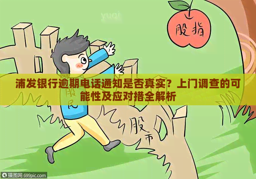 浦发银行逾期电话通知是否真实？上门调查的可能性及应对措全解析