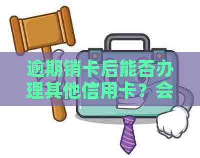 逾期销卡后能否办理其他信用卡？会有影响吗？