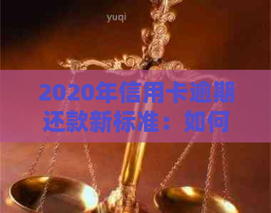 2020年信用卡逾期还款新标准：如何避免罚息和影响信用记录？-2020年关于信用卡逾期最新标准