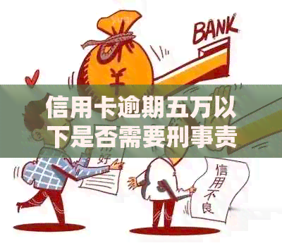 信用卡逾期五万以下是否需要刑事责任：2019新规定解读