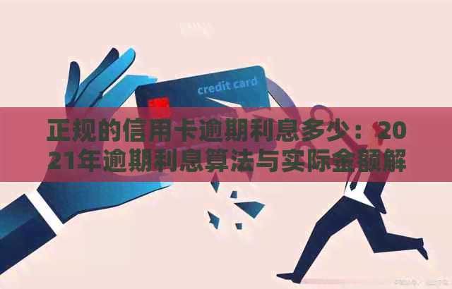正规的信用卡逾期利息多少：2021年逾期利息算法与实际金额解析