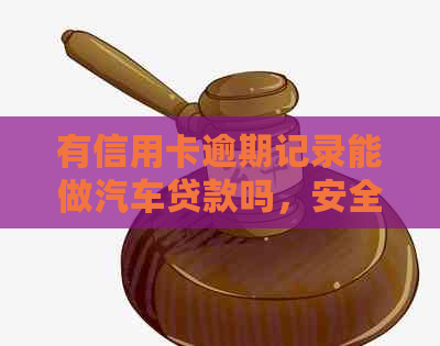 有信用卡逾期记录能做汽车贷款吗，安全吗？
