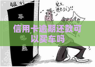 信用卡逾期还款可以买车吗