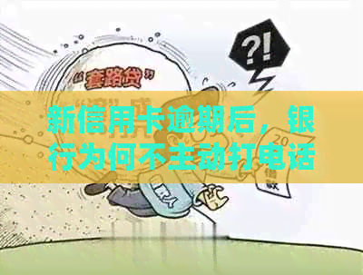 新信用卡逾期后，银行为何不主动打电话？原因有哪些？如何应对？