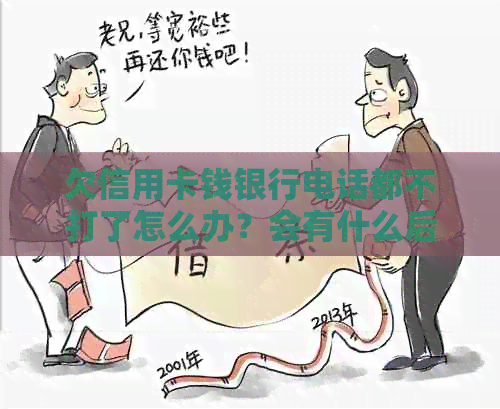 欠信用卡钱银行电话都不打了怎么办？会有什么后果？