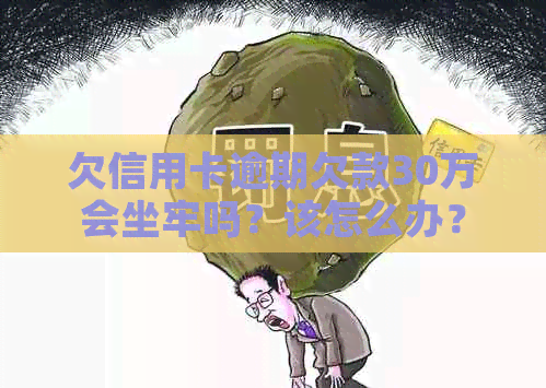 欠信用卡逾期欠款30万会坐牢吗？该怎么办？