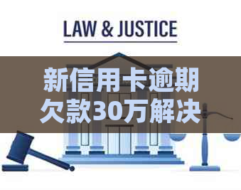 新信用卡逾期欠款30万解决方案及应对策略，助您摆脱困境