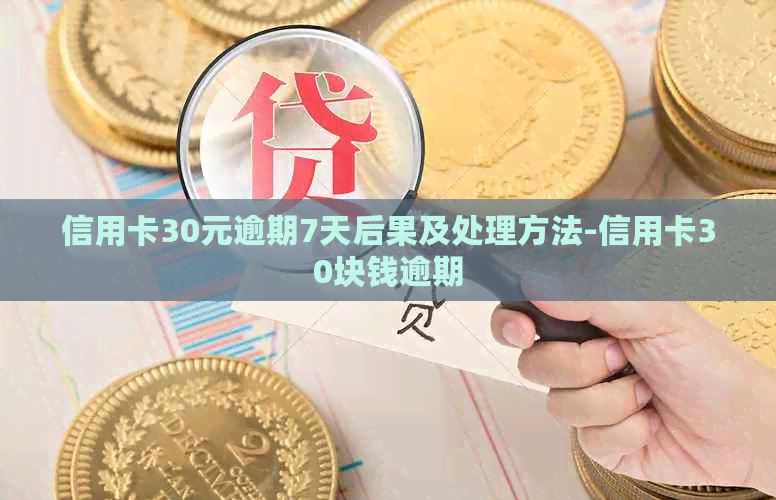 信用卡30元逾期7天后果及处理方法-信用卡30块钱逾期