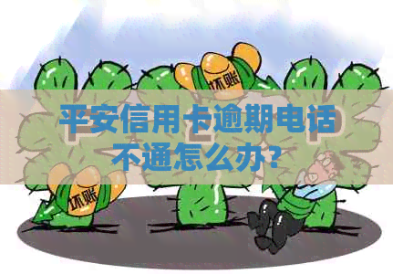 平安信用卡逾期电话不通怎么办？