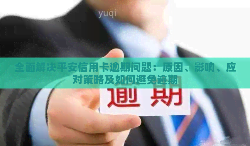 全面解决平安信用卡逾期问题：原因、影响、应对策略及如何避免逾期