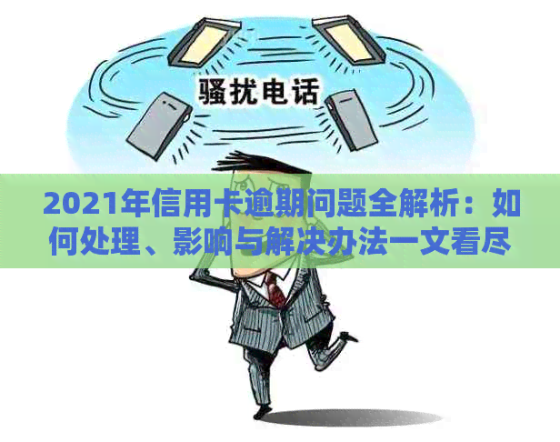 2021年信用卡逾期问题全解析：如何处理、影响与解决办法一文看尽