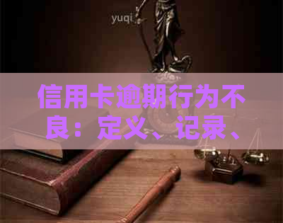 信用卡逾期行为不良：定义、记录、信息与信用影响及严重程度