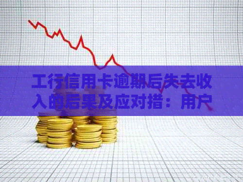 工行信用卡逾期后失去收入的后果及应对措：用户全面指南