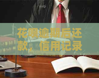 花呗逾期后还款，信用记录是否受到影响？逾期还款后能否继续使用花呗？