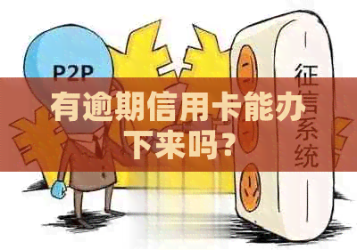 有逾期信用卡能办下来吗？