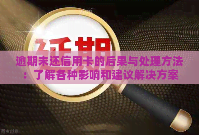 逾期未还信用卡的后果与处理方法：了解各种影响和建议解决方案