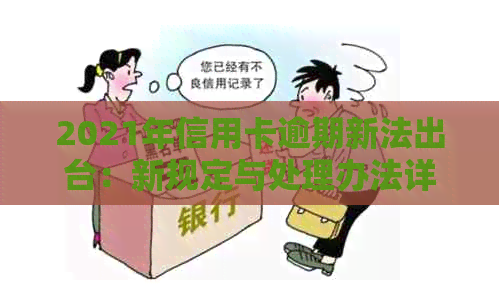2021年信用卡逾期新法出台：新规定与处理办法详解