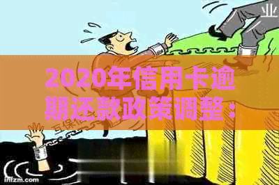 2020年信用卡逾期还款政策调整：新措解读与应对策略