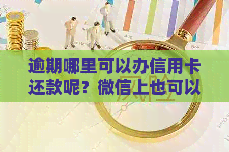 逾期哪里可以办信用卡还款呢？微信上也可以办理。