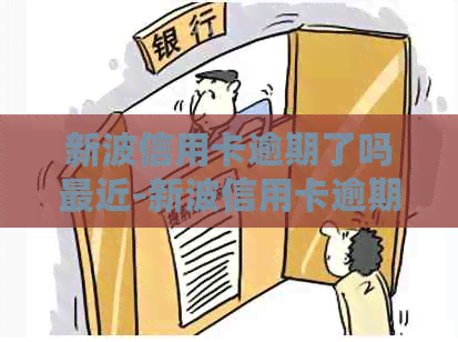 新波信用卡逾期了吗最近-新波信用卡逾期了吗最近新闻
