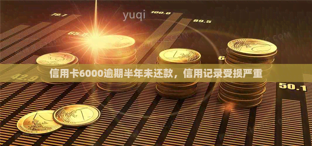 信用卡6000逾期半年未还款，信用记录受损严重