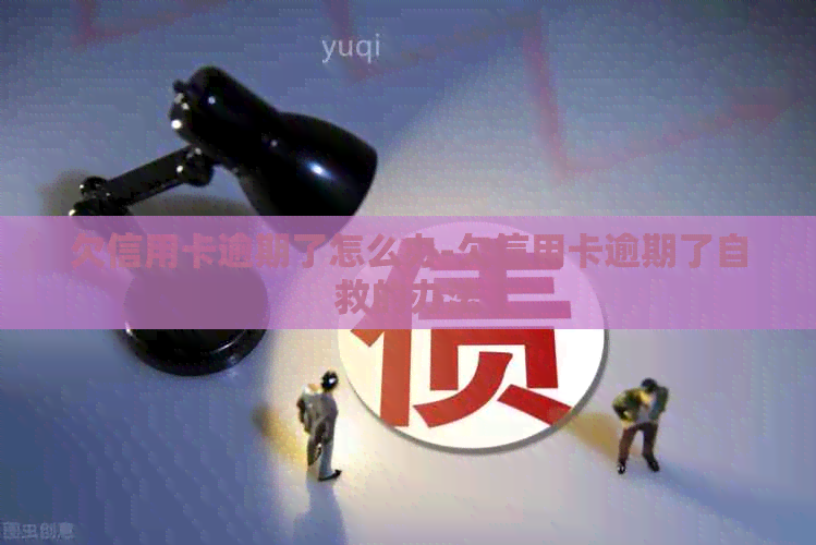 欠信用卡逾期了怎么办-欠信用卡逾期了自救的办法