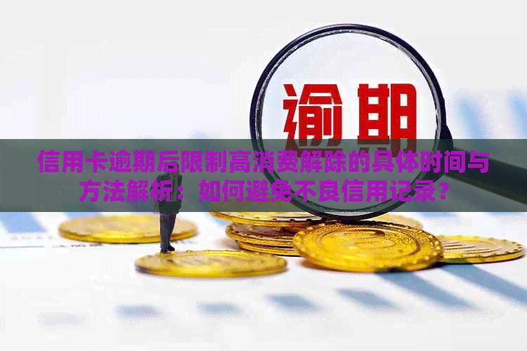信用卡逾期后限制高消费解除的具体时间与方法解析：如何避免不良信用记录？