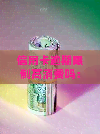 信用卡逾期限制高消费吗：解除时间、处理方式及其影响，2020年新规定详解