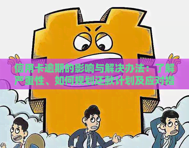 信用卡逾期的影响与解决办法：了解严重性、如何规划还款计划及应对措