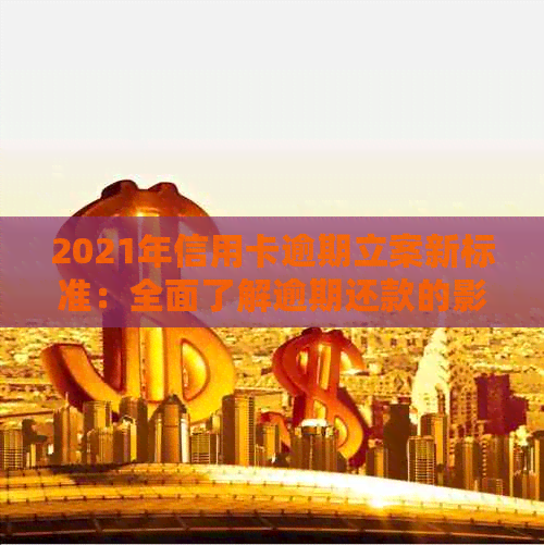 2021年信用卡逾期立案新标准：全面了解逾期还款的影响、应对措及解决方法