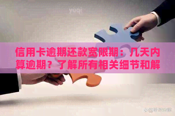 信用卡逾期还款宽限期：几天内算逾期？了解所有相关细节和解决方法