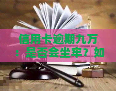 信用卡逾期九万：是否会坐牢？如何解决这个问题？