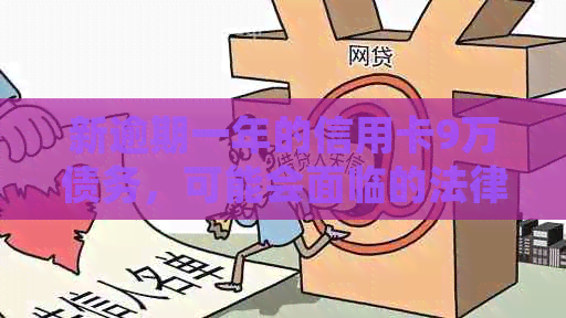 新逾期一年的信用卡9万债务，可能会面临的法律后果及开庭后费用概览