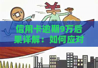 信用卡逾期9万后果详解：如何应对、利息计算与还款方式