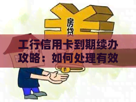 工行信用卡到期续办攻略：如何处理有效期结的工商银行信用卡