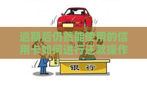 逾期后仍然能使用的信用卡如何进行还款操作
